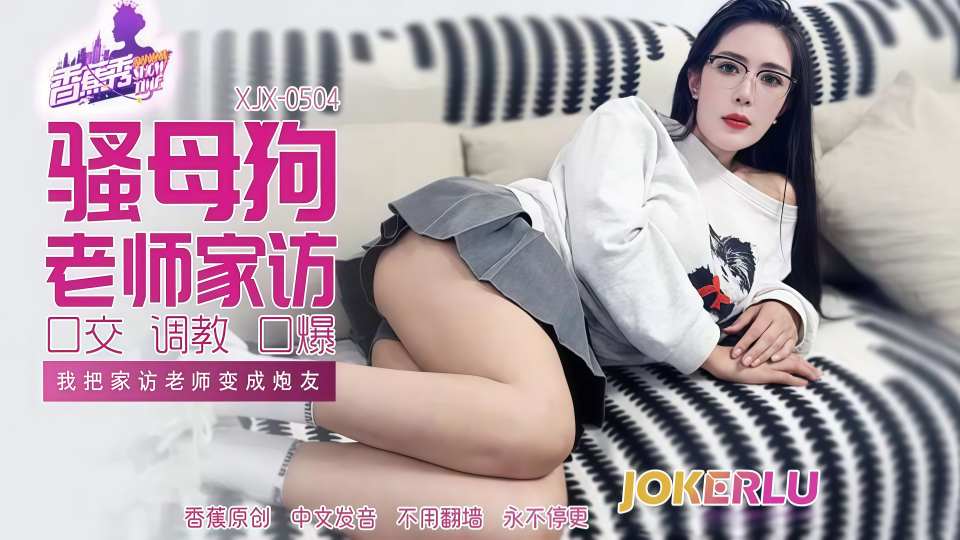 我把家访女老师变成炮友【XJX-504】